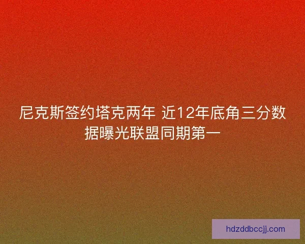 尼克斯签约塔克两年 近12年底角三分数据曝光联盟同期第一