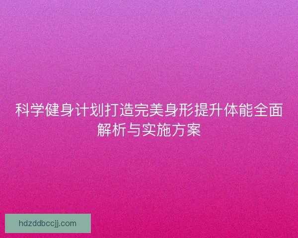 科学健身计划打造完美身形提升体能全面解析与实施方案