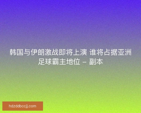 韩国与伊朗激战即将上演 谁将占据亚洲足球霸主地位 - 副本