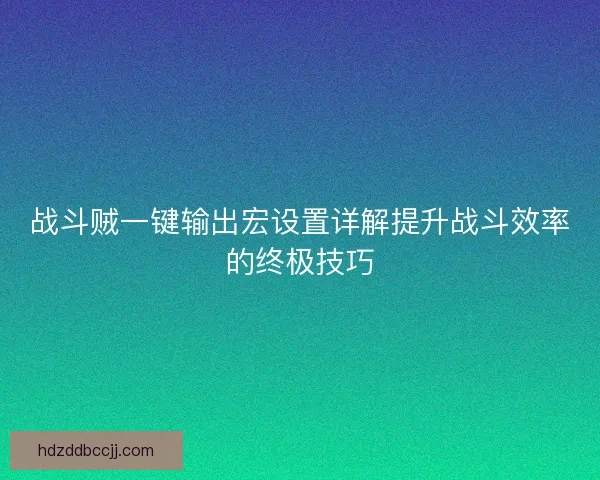 战斗贼一键输出宏设置详解提升战斗效率的终极技巧