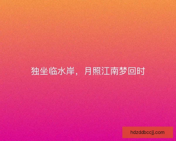 独坐临水岸，月照江南梦回时