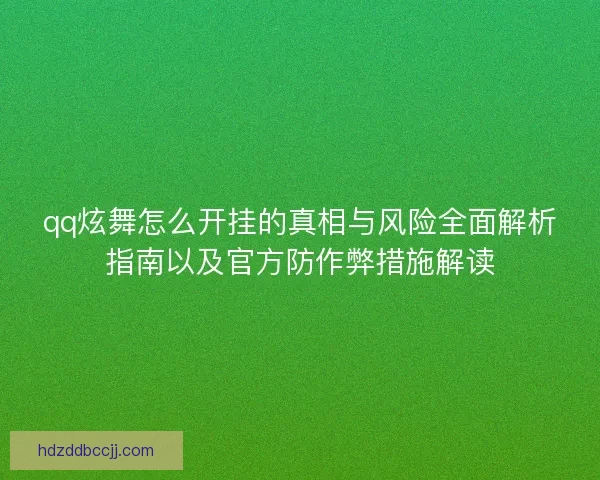 qq炫舞怎么开挂的真相与风险全面解析指南以及官方防作弊措施解读