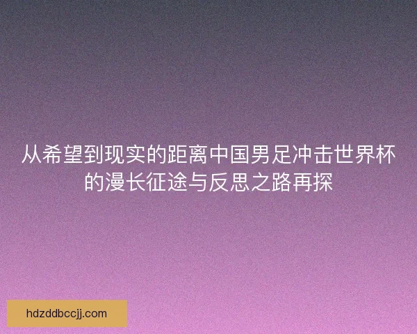 从希望到现实的距离中国男足冲击世界杯的漫长征途与反思之路再探