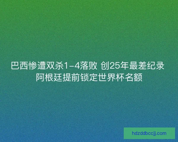 巴西惨遭双杀1-4落败 创25年最差纪录 阿根廷提前锁定世界杯名额